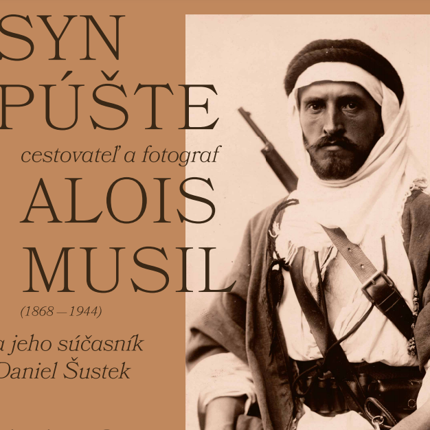 SYN PÚŠTE  cestovateľ a fotograf ALOIS MUSIL (1868 – 1944) a jeho súčasník Daniel Šustek